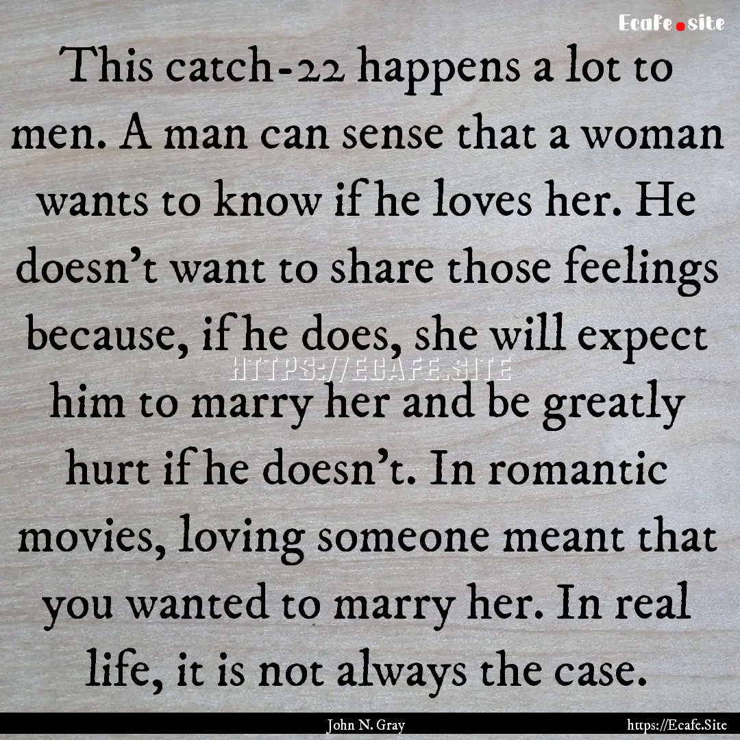 This catch-22 happens a lot to men. A man.... : Quote by John N. Gray