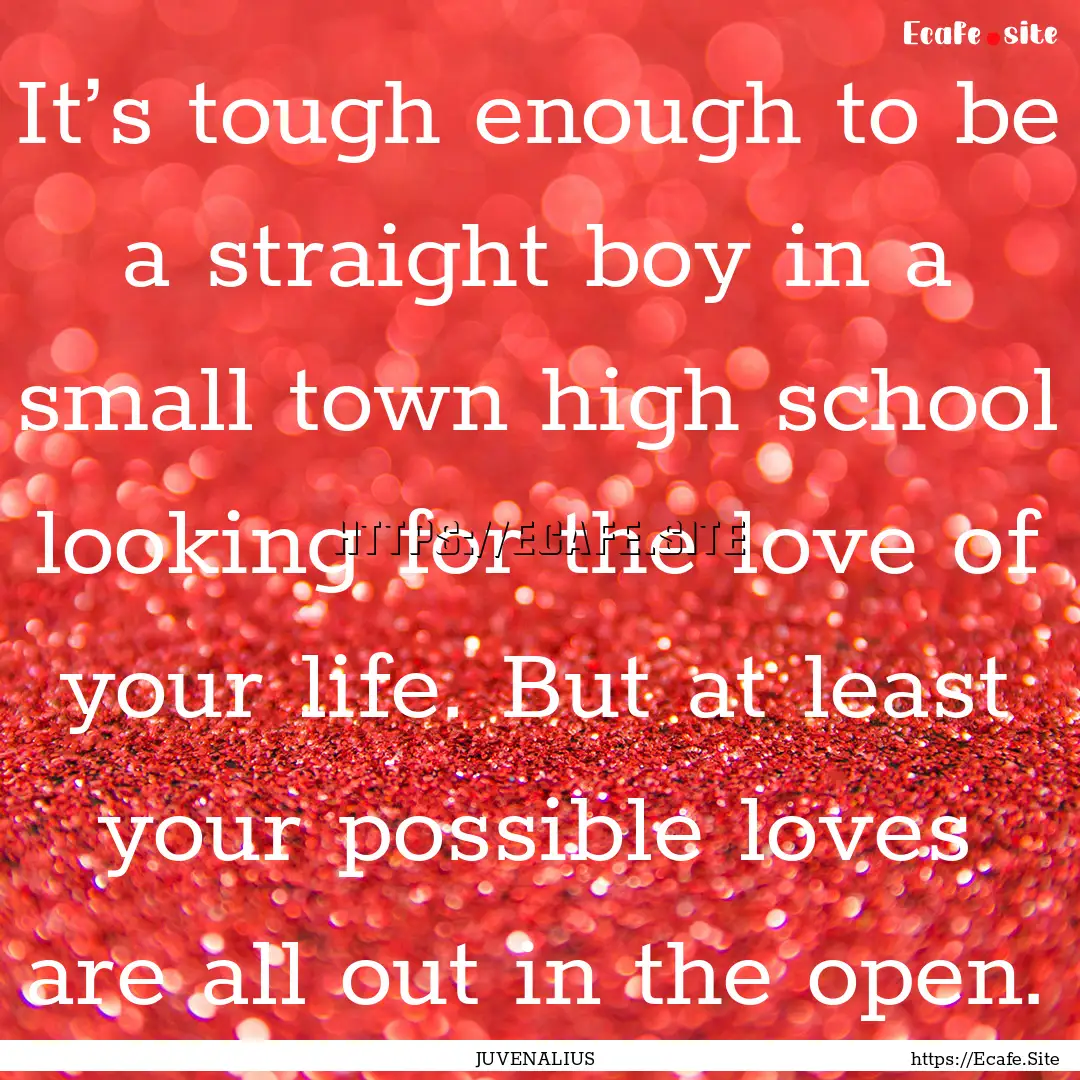 It’s tough enough to be a straight boy.... : Quote by JUVENALIUS