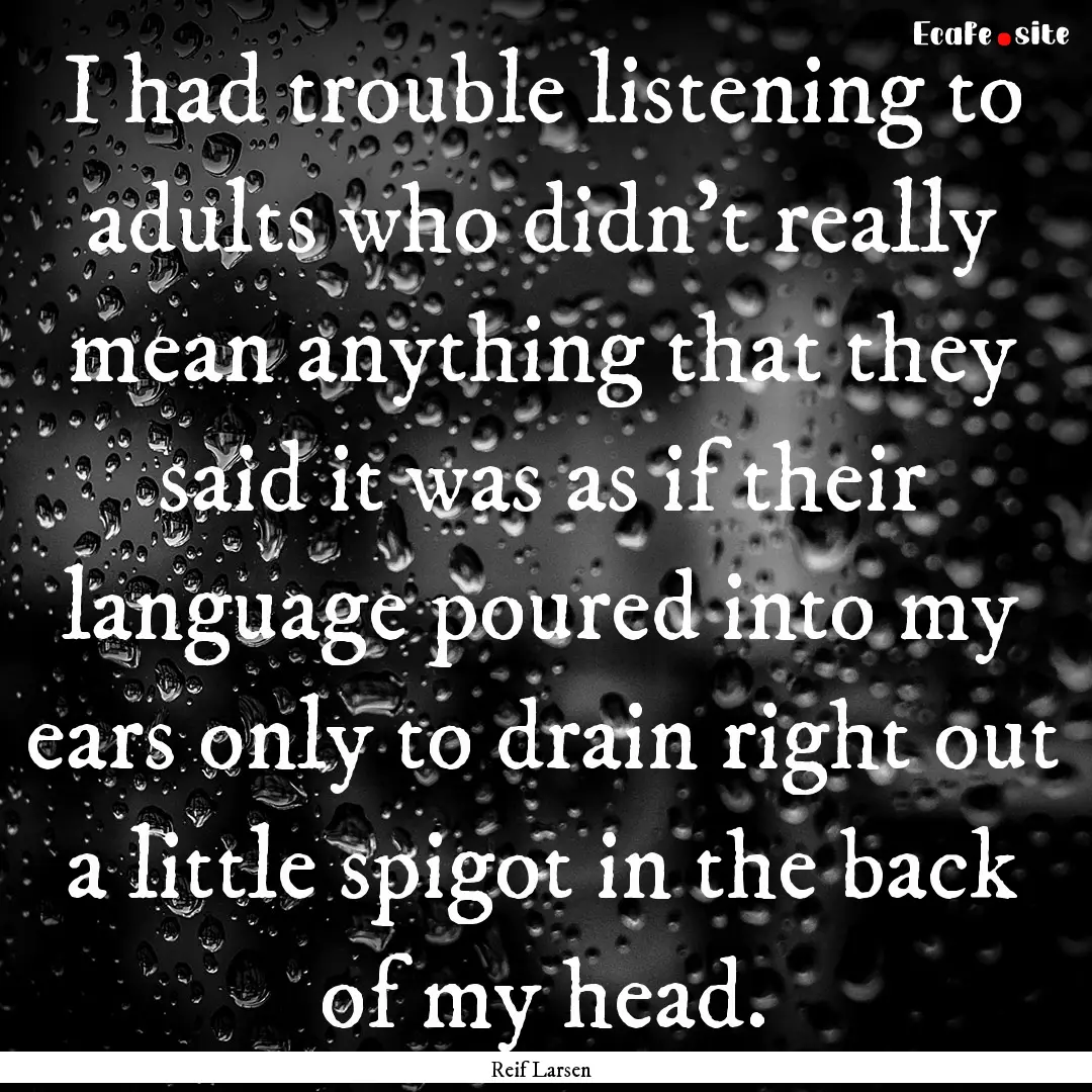 I had trouble listening to adults who didn't.... : Quote by Reif Larsen