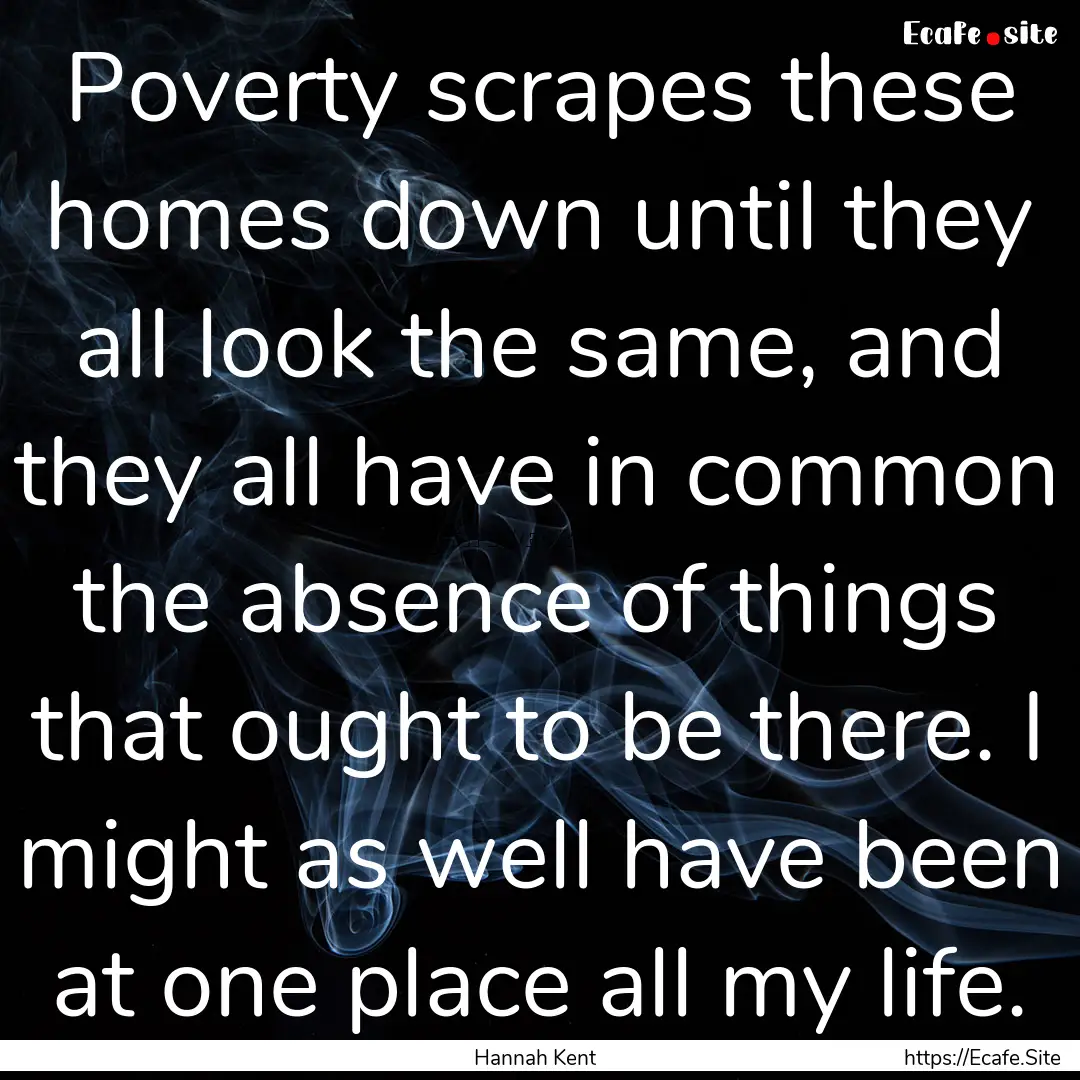 Poverty scrapes these homes down until they.... : Quote by Hannah Kent