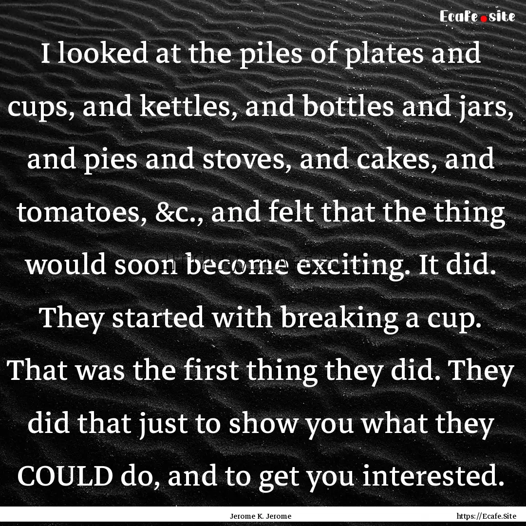 I looked at the piles of plates and cups,.... : Quote by Jerome K. Jerome