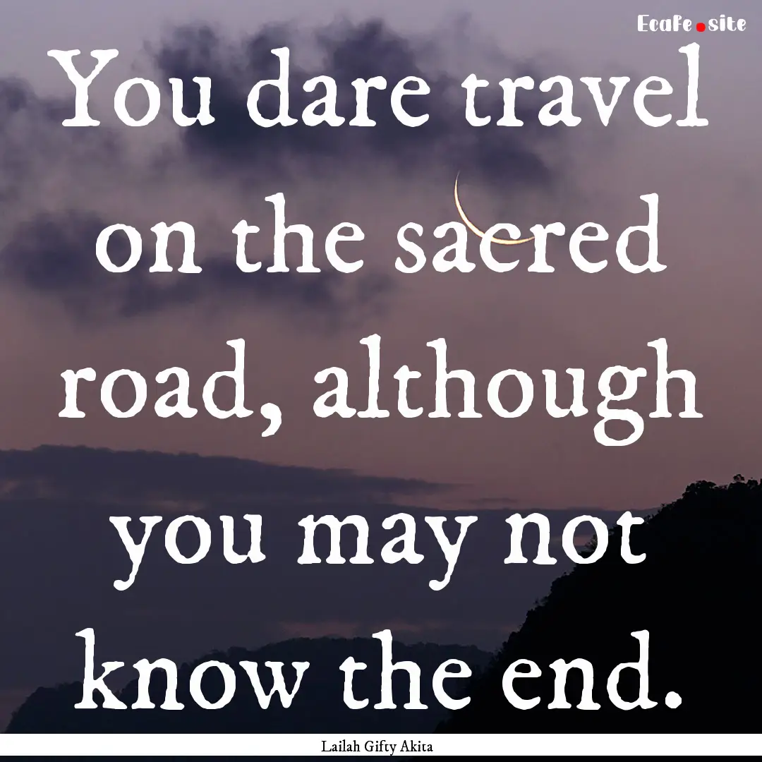 You dare travel on the sacred road, although.... : Quote by Lailah Gifty Akita