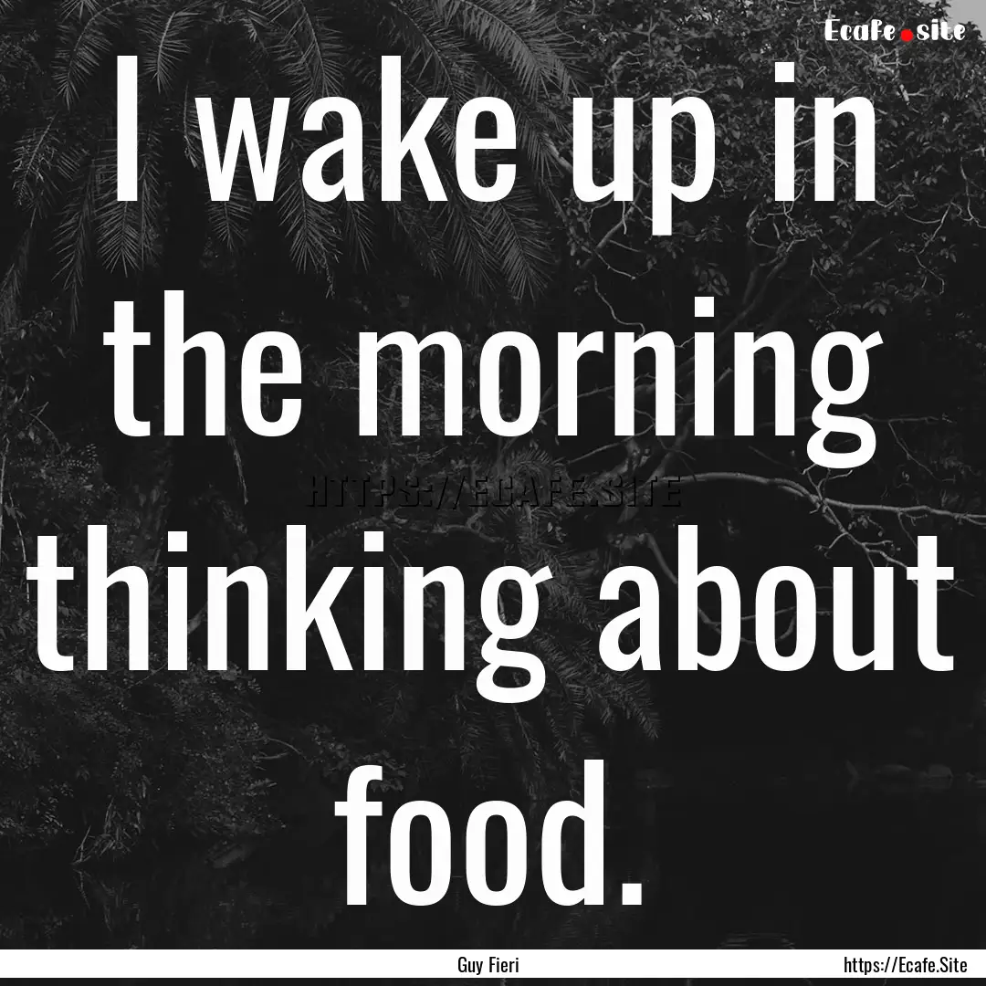 I wake up in the morning thinking about food..... : Quote by Guy Fieri