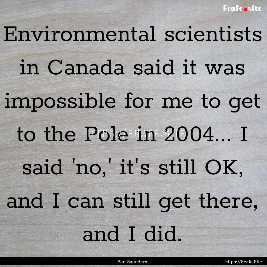 Environmental scientists in Canada said it.... : Quote by Ben Saunders