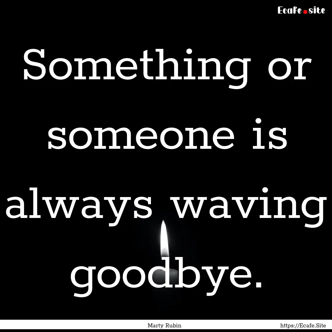 Something or someone is always waving goodbye..... : Quote by Marty Rubin