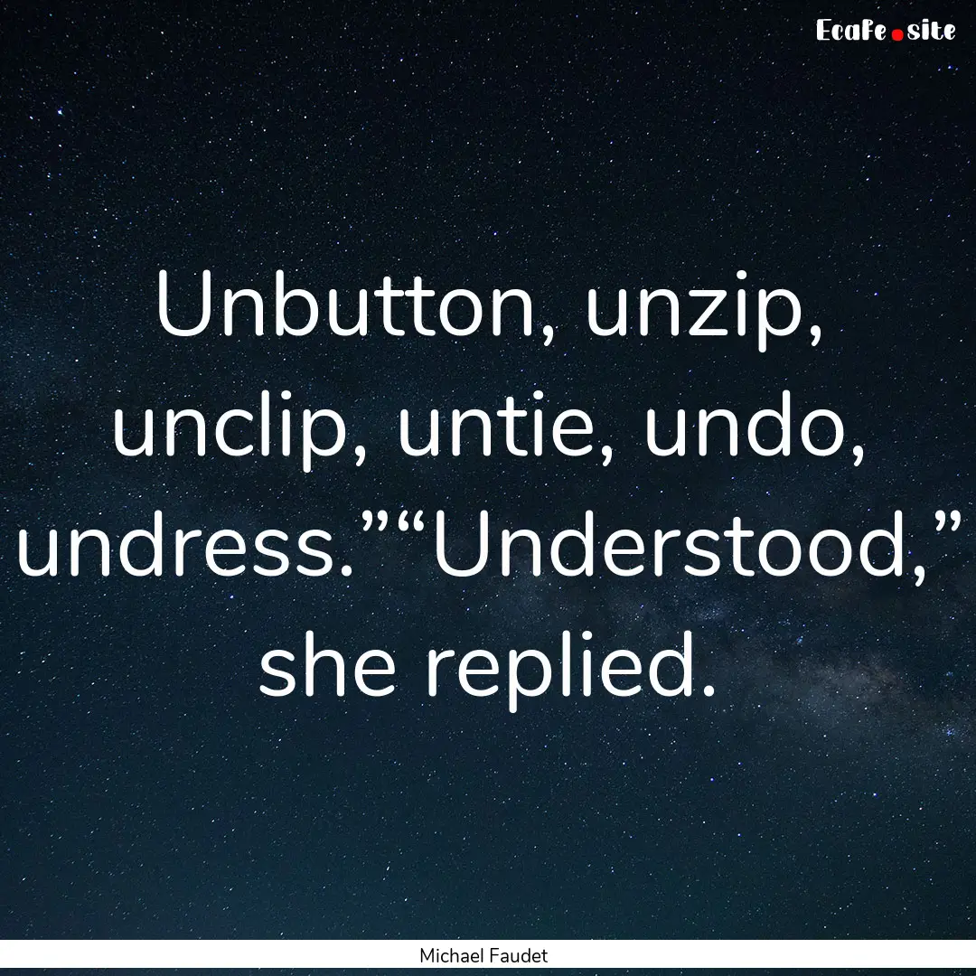 Unbutton, unzip, unclip, untie, undo, undress.”“Understood,”.... : Quote by Michael Faudet