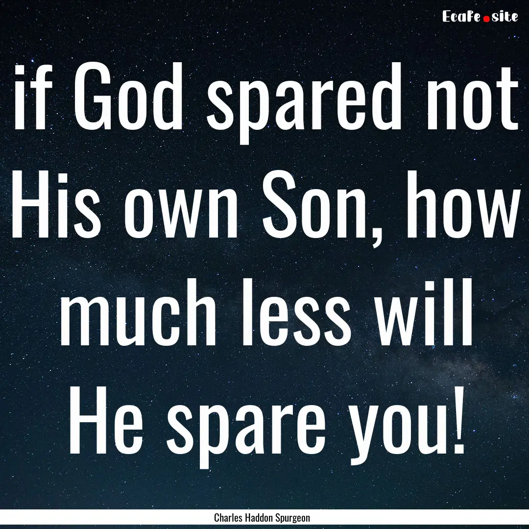 if God spared not His own Son, how much less.... : Quote by Charles Haddon Spurgeon