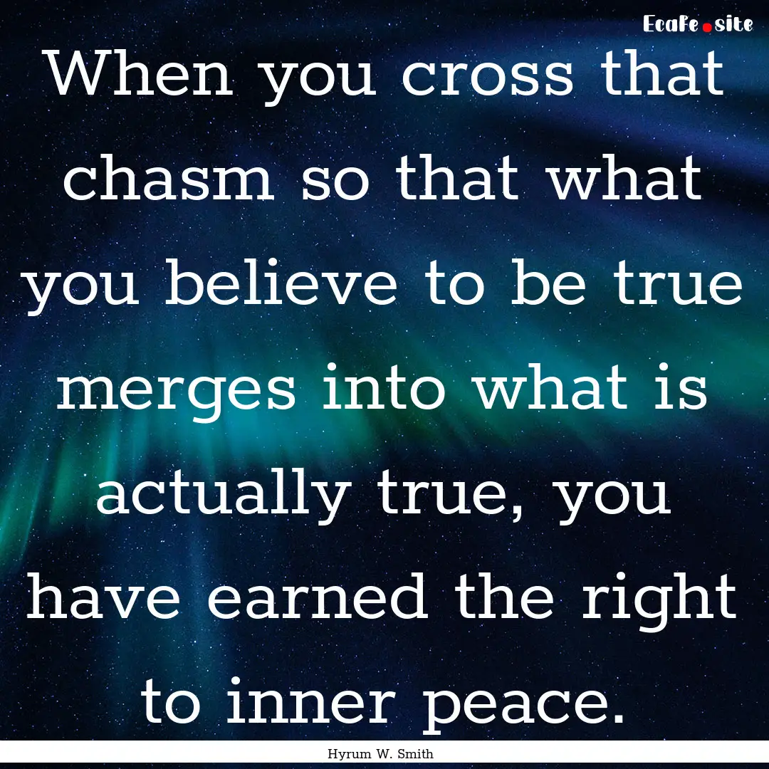 When you cross that chasm so that what you.... : Quote by Hyrum W. Smith