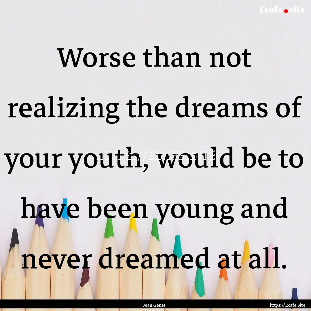 Worse than not realizing the dreams of your.... : Quote by Jean Genet