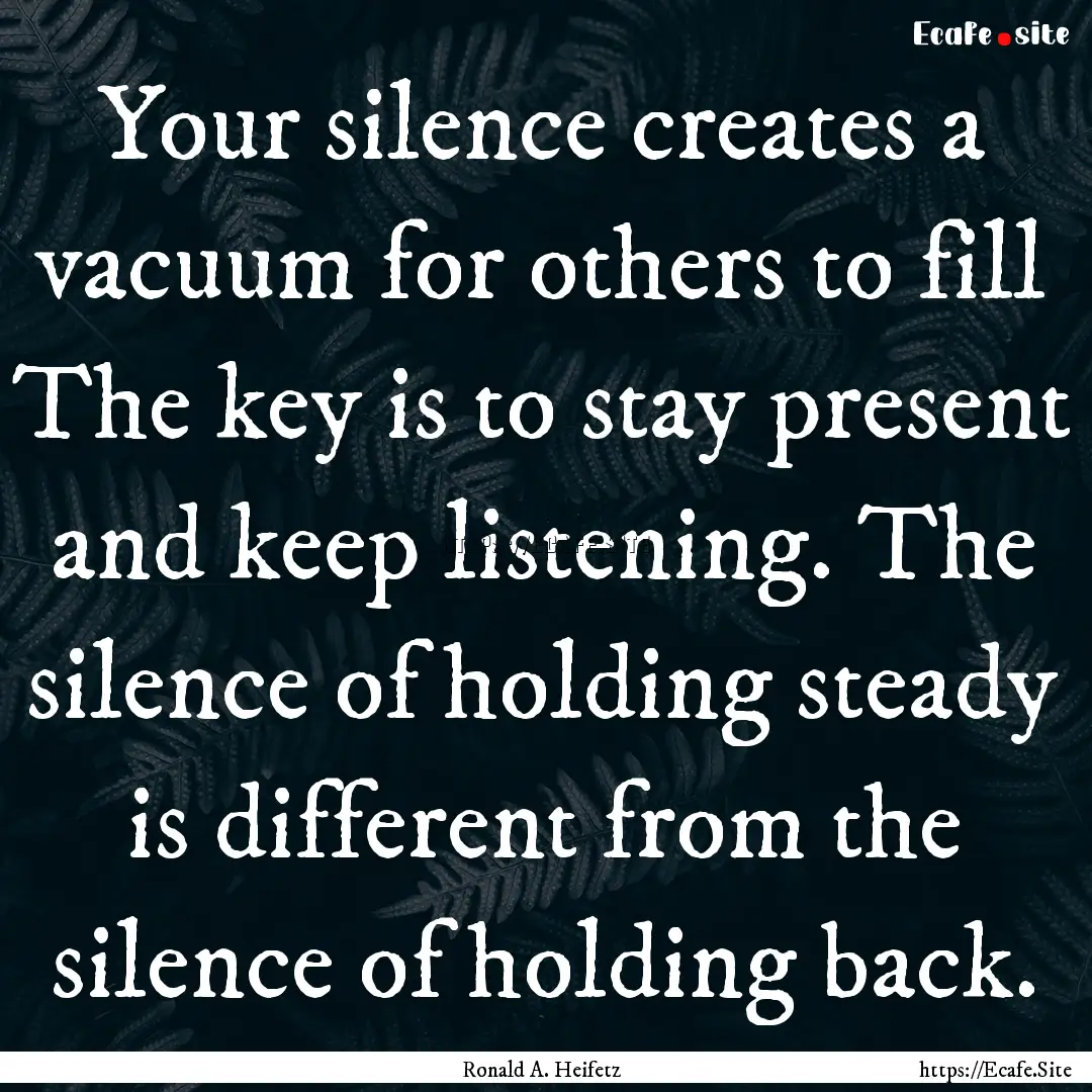 Your silence creates a vacuum for others.... : Quote by Ronald A. Heifetz