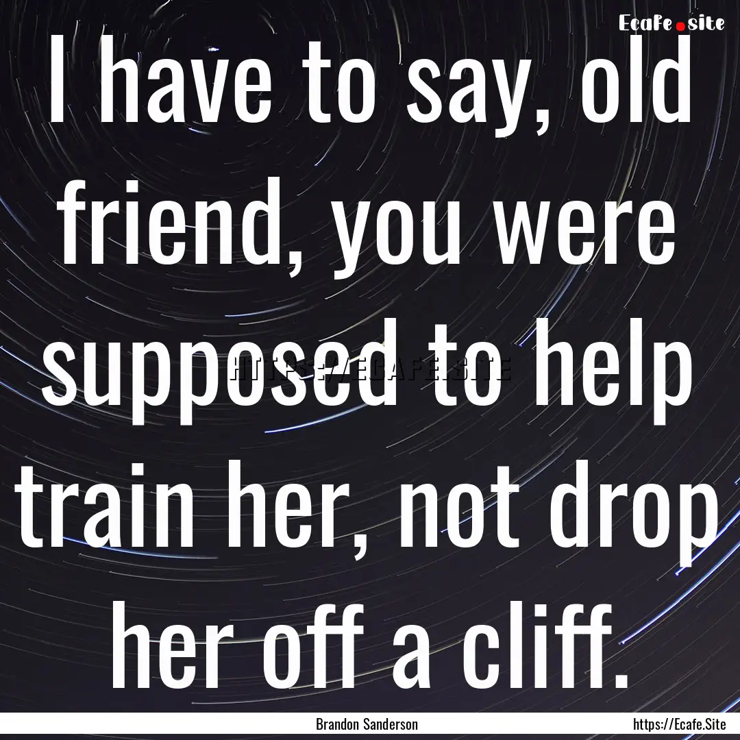 I have to say, old friend, you were supposed.... : Quote by Brandon Sanderson