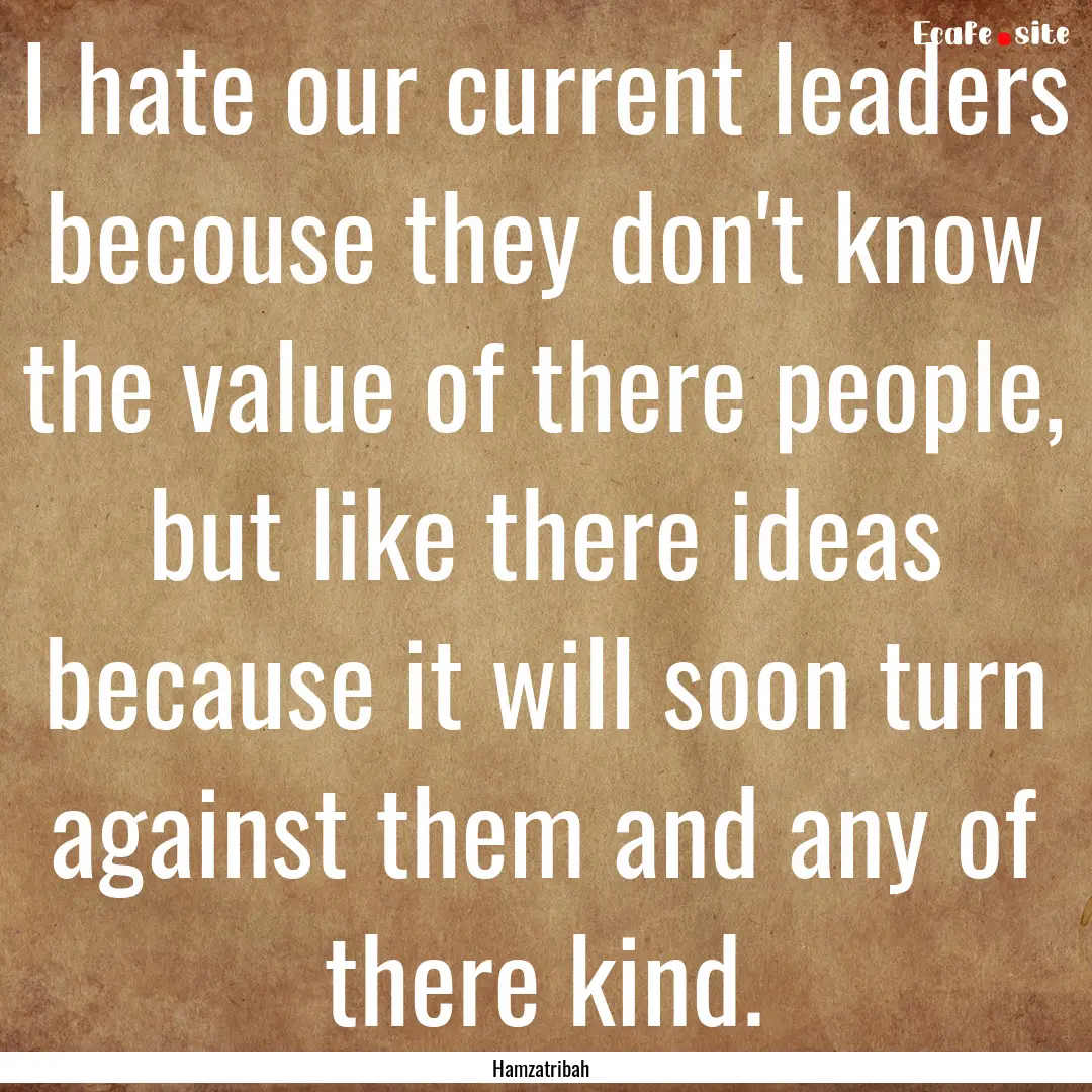 I hate our current leaders becouse they don't.... : Quote by Hamzatribah