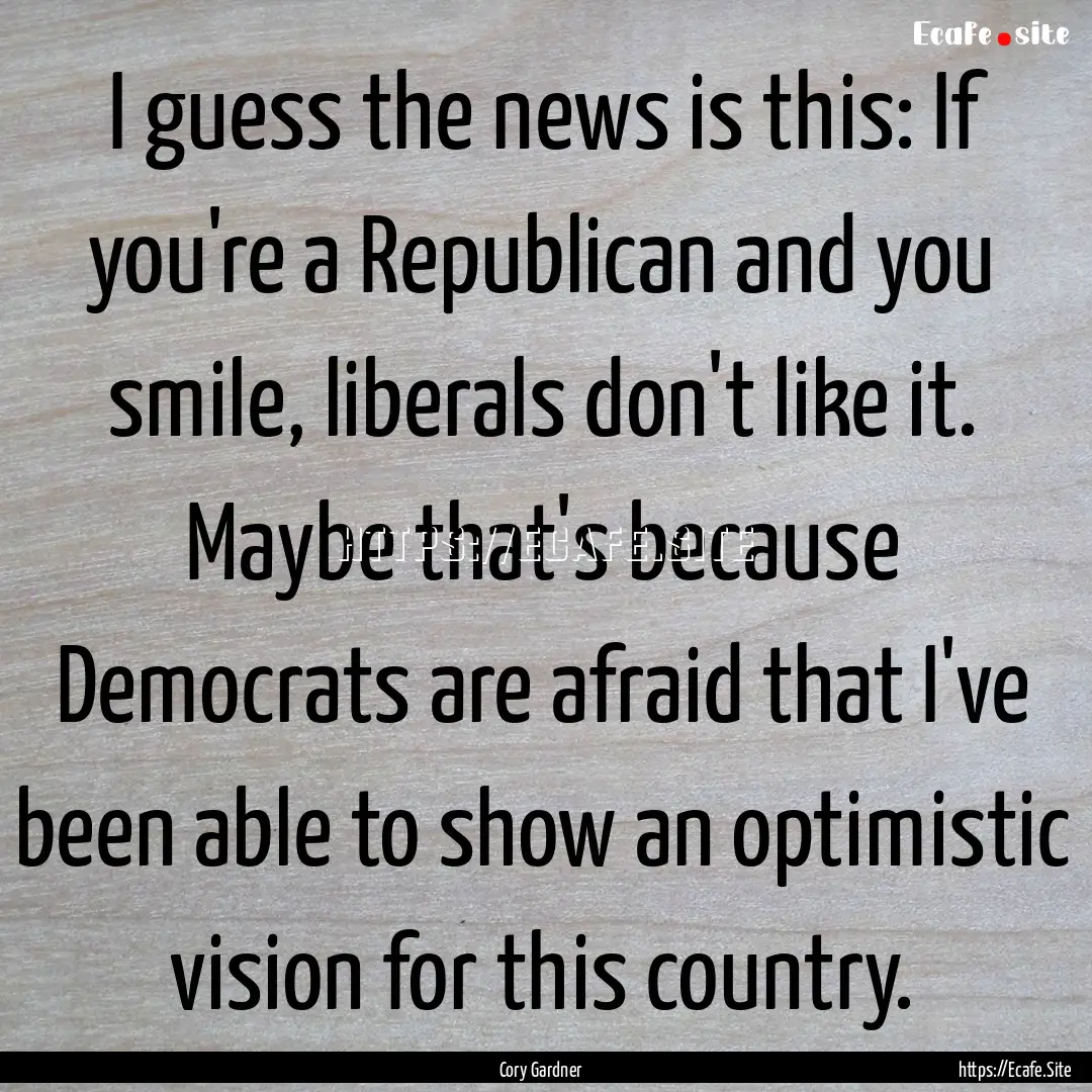 I guess the news is this: If you're a Republican.... : Quote by Cory Gardner