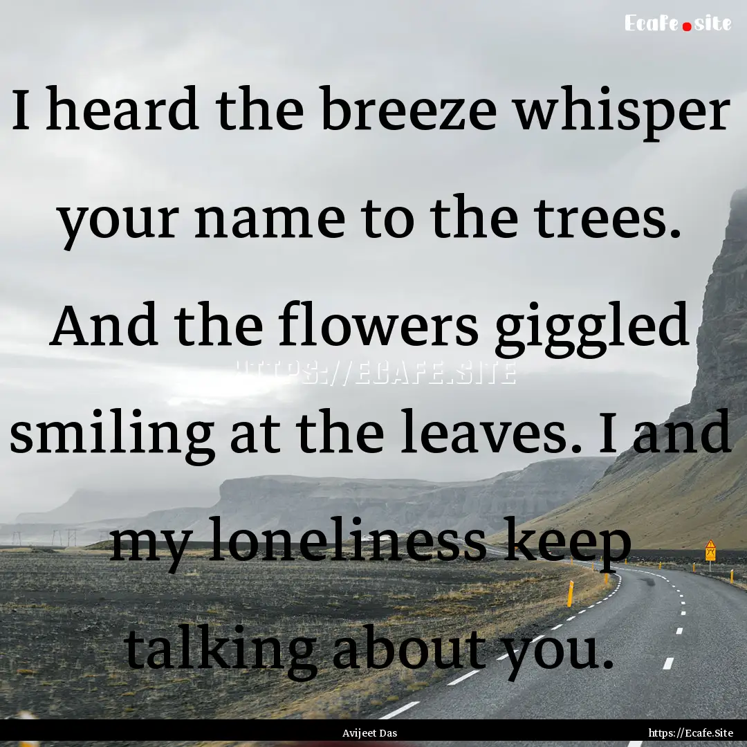 I heard the breeze whisper your name to the.... : Quote by Avijeet Das