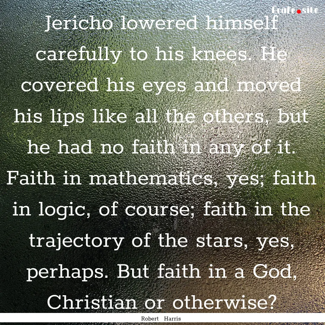 Jericho lowered himself carefully to his.... : Quote by Robert Harris