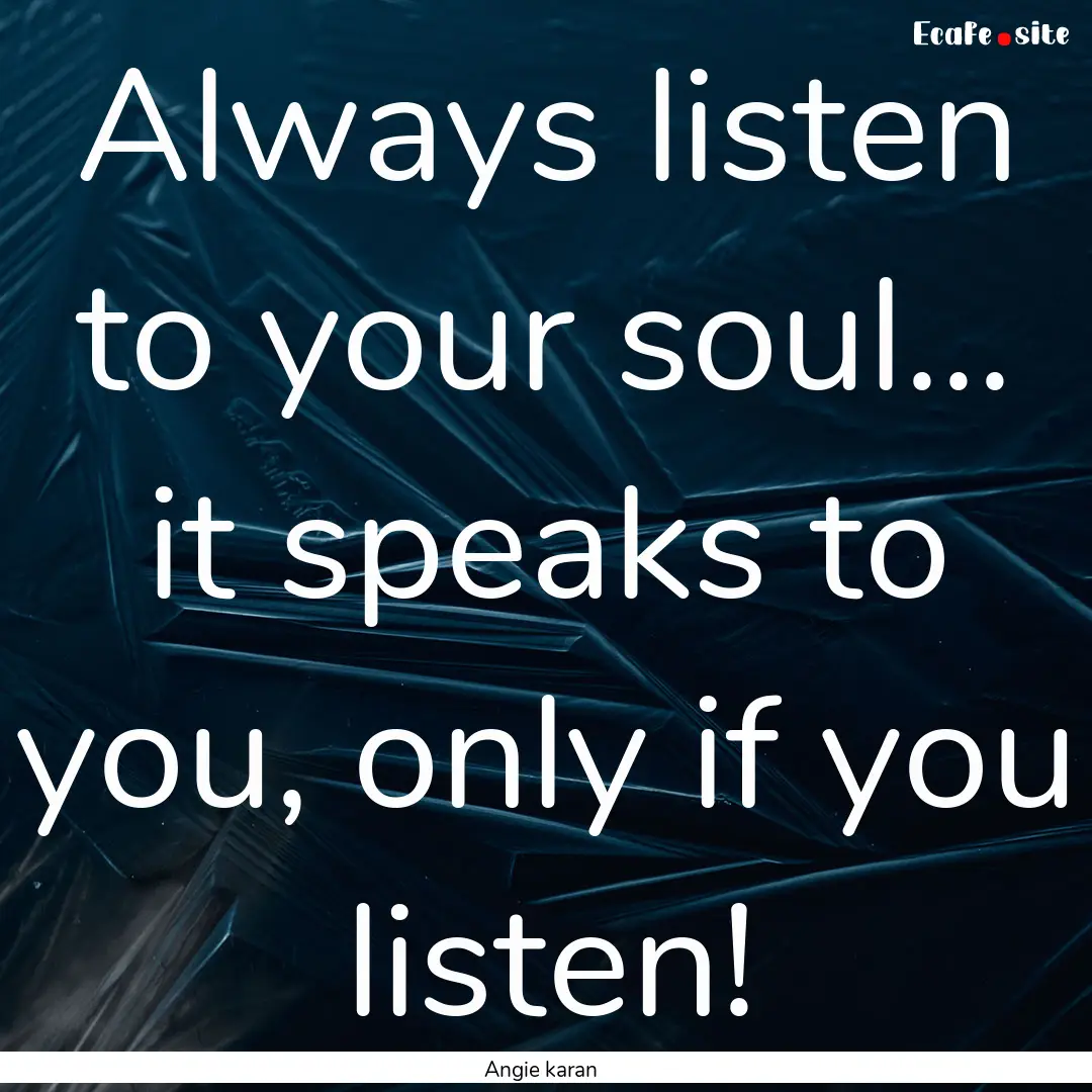 Always listen to your soul... it speaks to.... : Quote by Angie karan