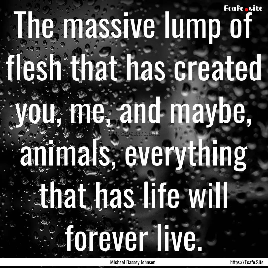 The massive lump of flesh that has created.... : Quote by Michael Bassey Johnson