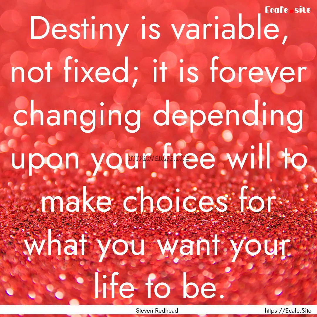 Destiny is variable, not fixed; it is forever.... : Quote by Steven Redhead