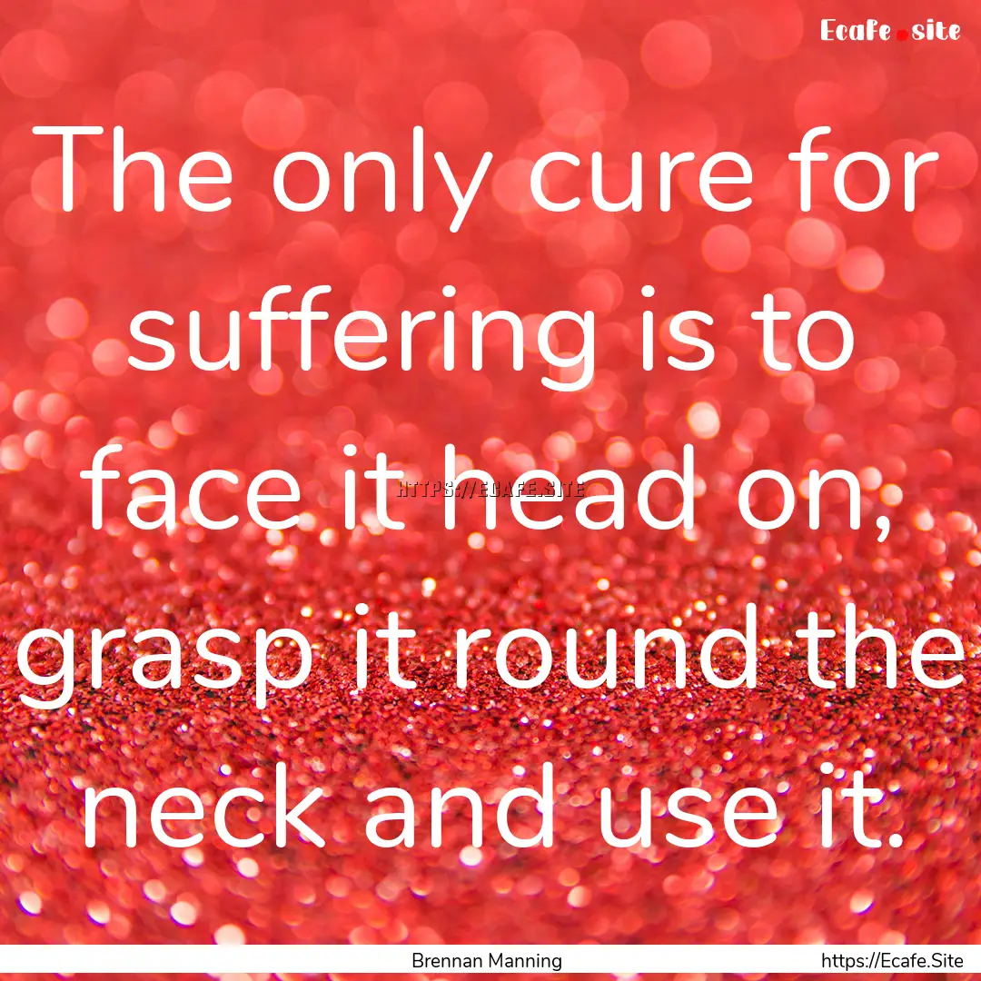 The only cure for suffering is to face it.... : Quote by Brennan Manning