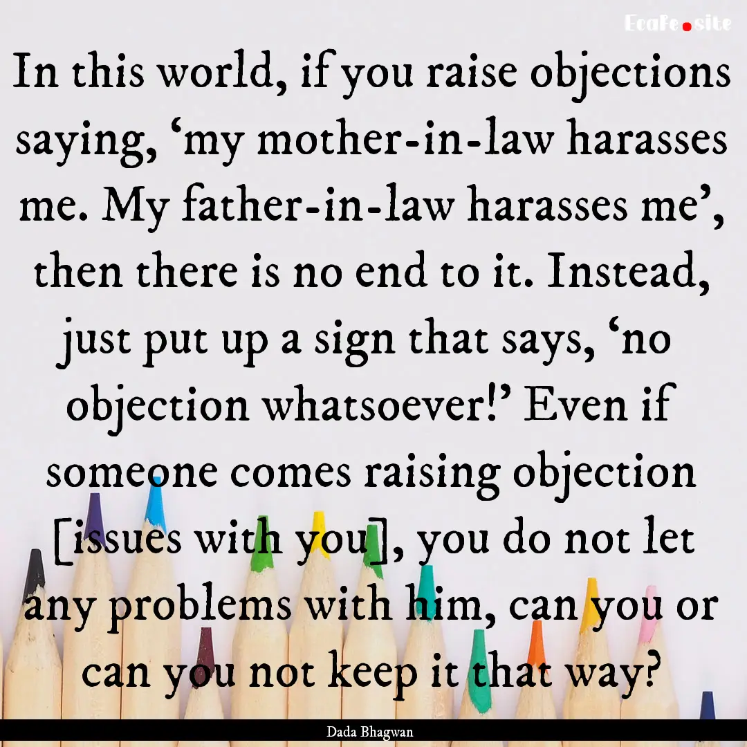 In this world, if you raise objections saying,.... : Quote by Dada Bhagwan