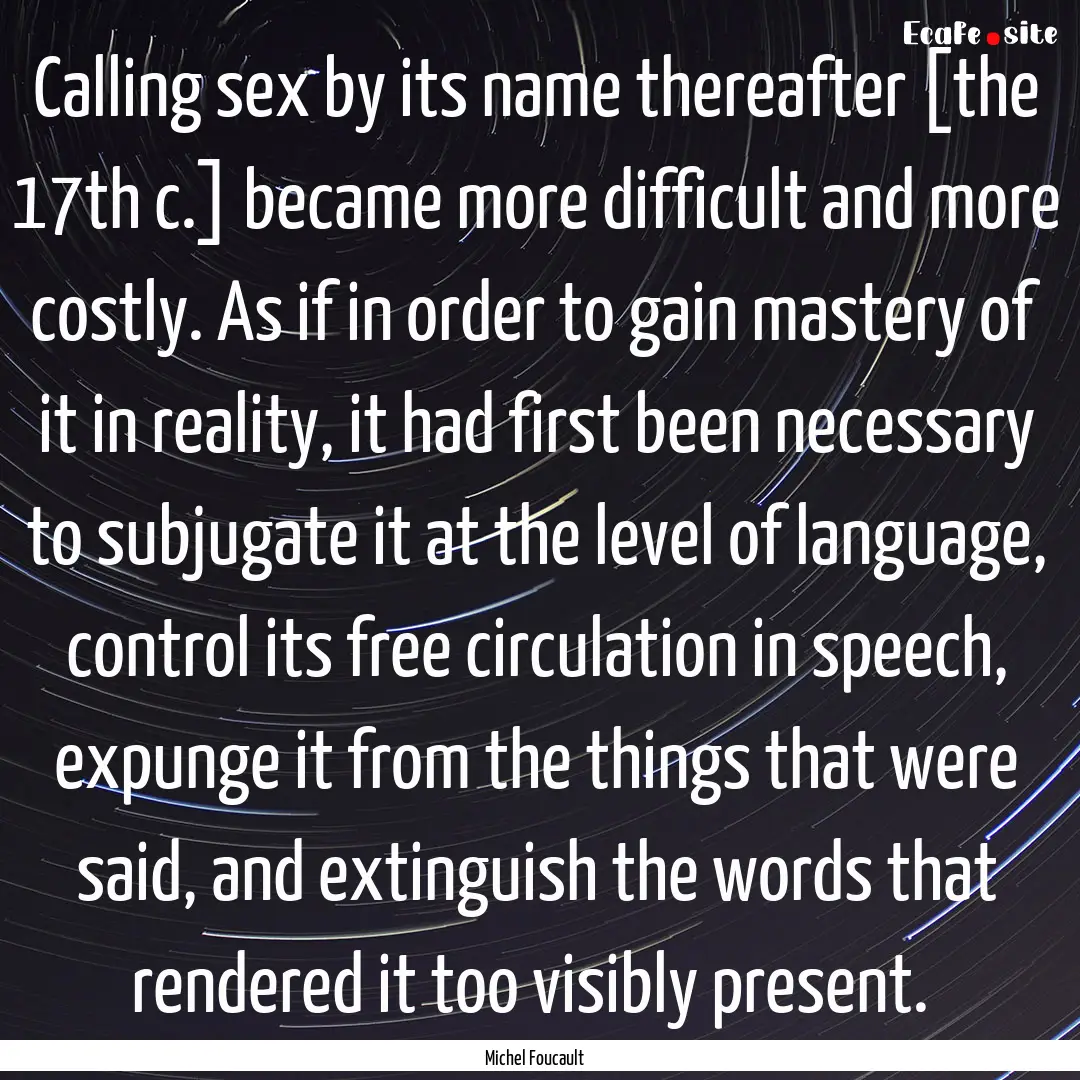 Calling sex by its name thereafter [the 17th.... : Quote by Michel Foucault