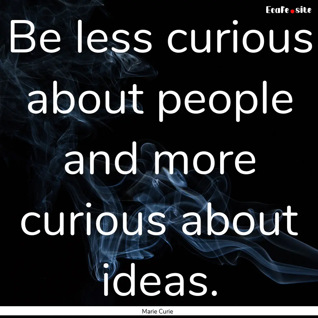 Be less curious about people and more curious.... : Quote by Marie Curie