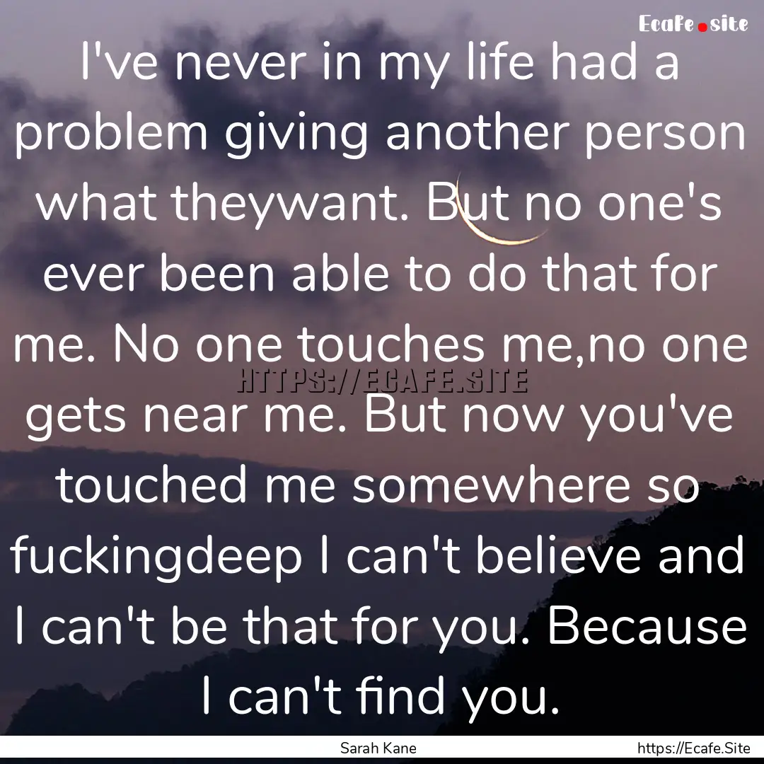 I've never in my life had a problem giving.... : Quote by Sarah Kane