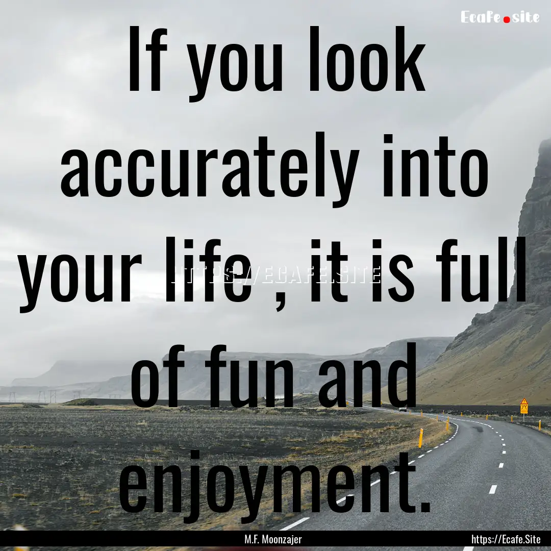 If you look accurately into your life , it.... : Quote by M.F. Moonzajer