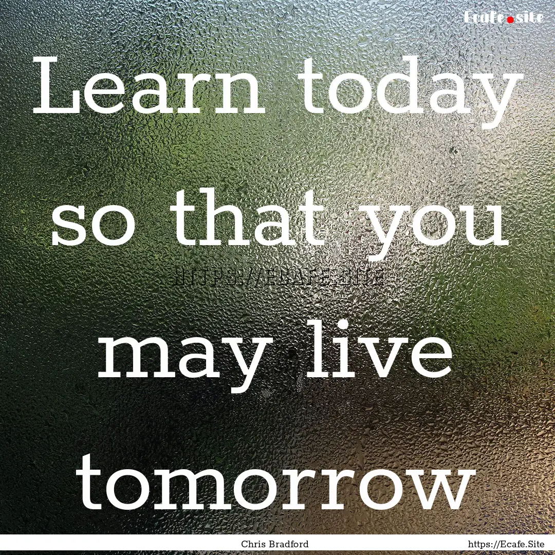 Learn today so that you may live tomorrow.... : Quote by Chris Bradford