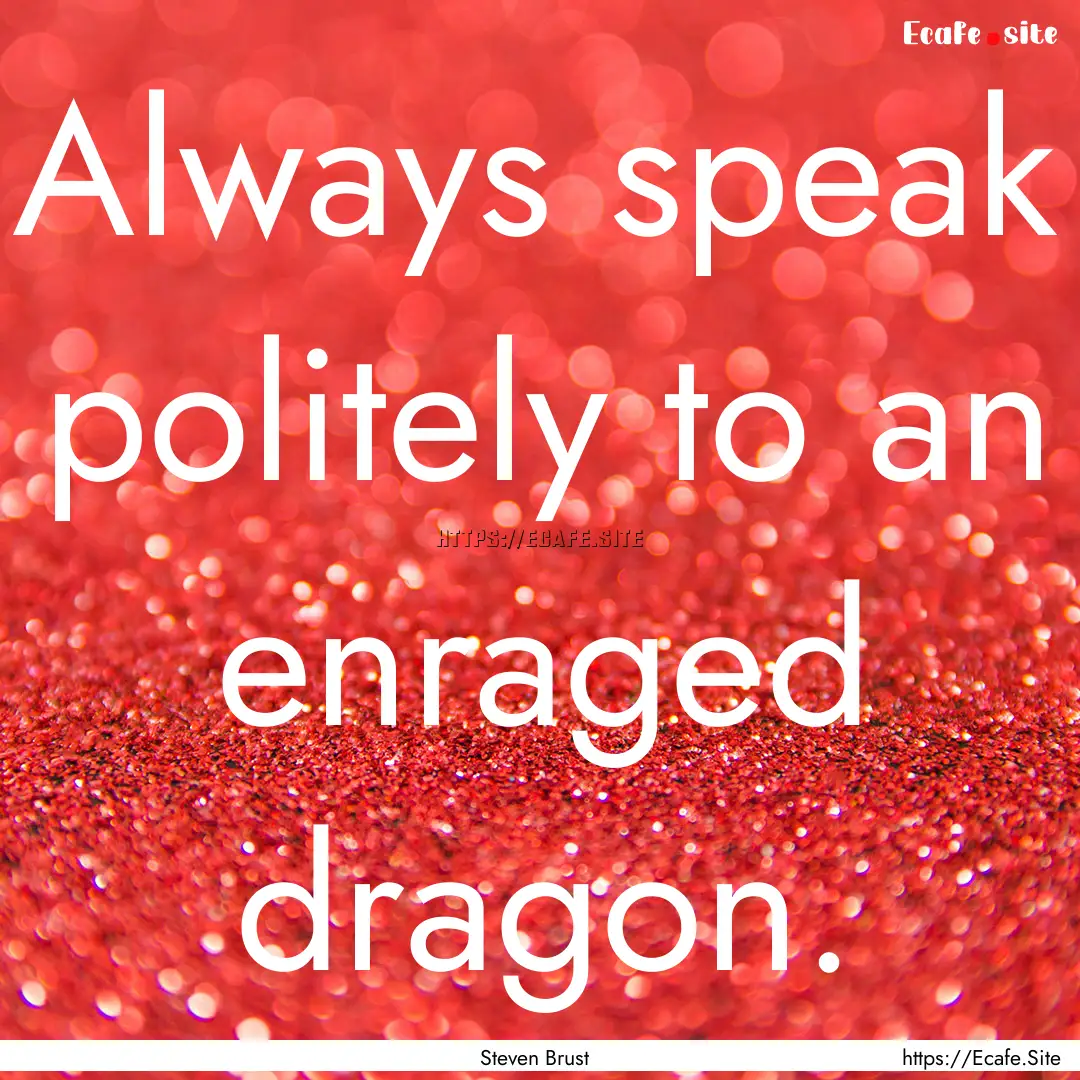 Always speak politely to an enraged dragon..... : Quote by Steven Brust