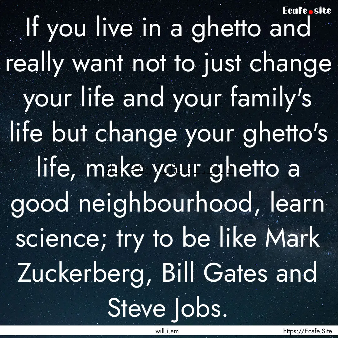 If you live in a ghetto and really want not.... : Quote by will.i.am