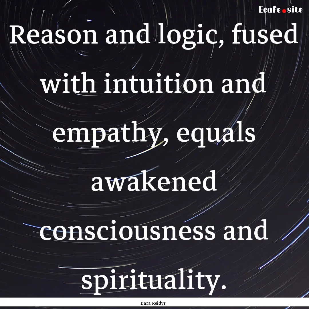 Reason and logic, fused with intuition and.... : Quote by Dara Reidyr