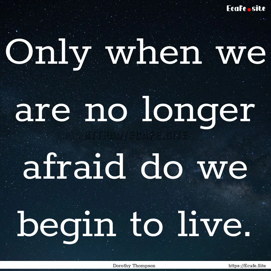 Only when we are no longer afraid do we begin.... : Quote by Dorothy Thompson