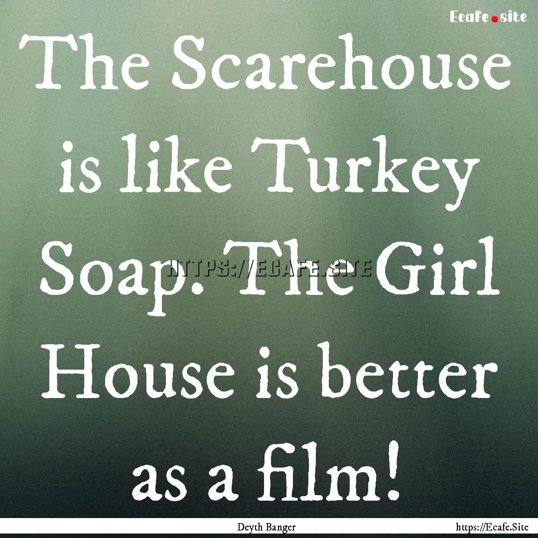 The Scarehouse is like Turkey Soap. The Girl.... : Quote by Deyth Banger