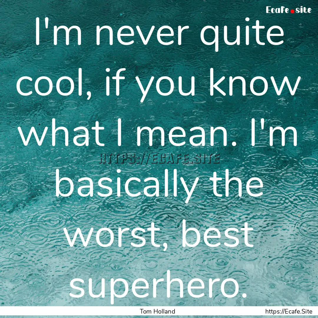 I'm never quite cool, if you know what I.... : Quote by Tom Holland