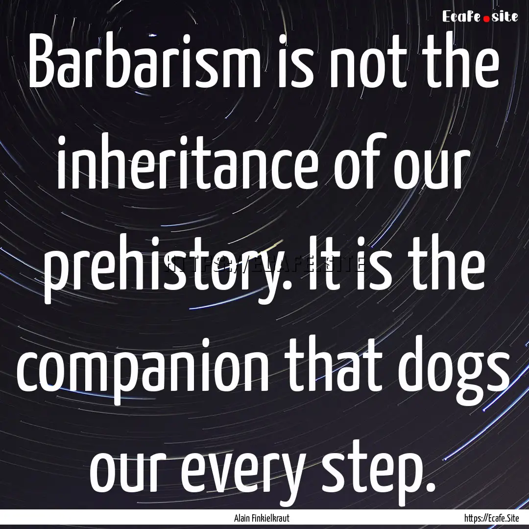 Barbarism is not the inheritance of our prehistory..... : Quote by Alain Finkielkraut