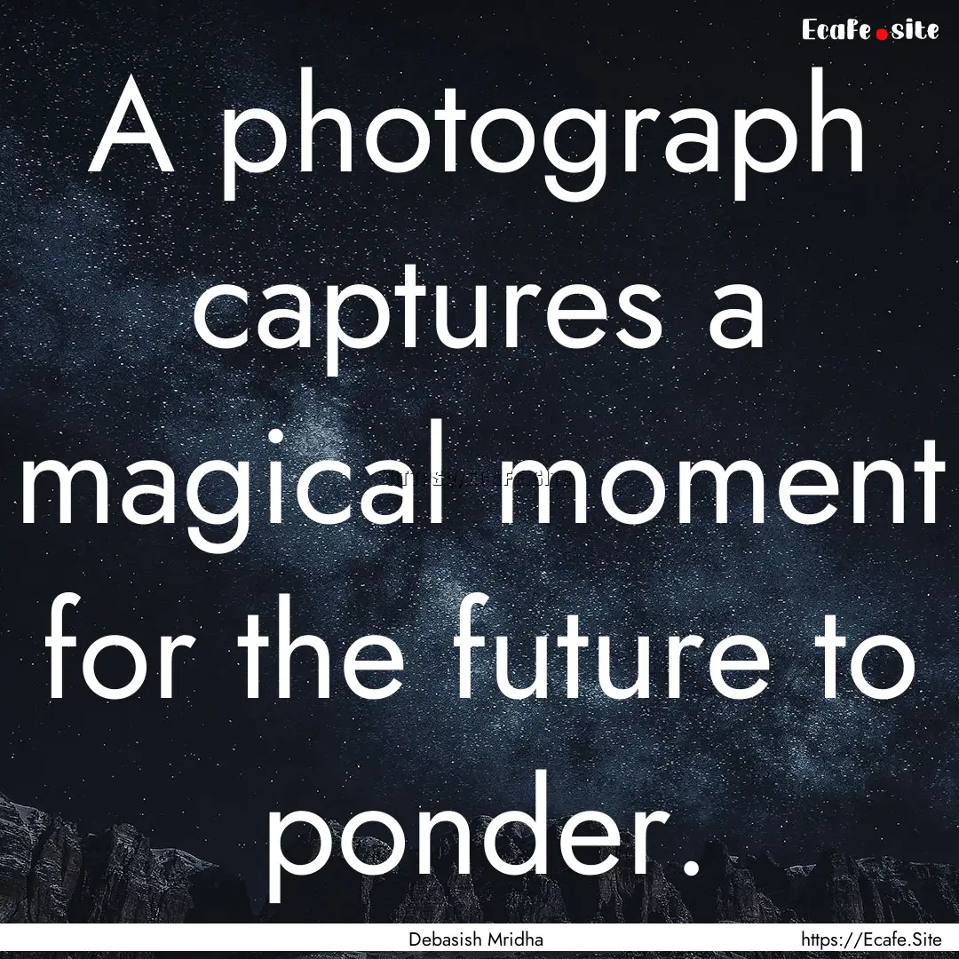 A photograph captures a magical moment for.... : Quote by Debasish Mridha