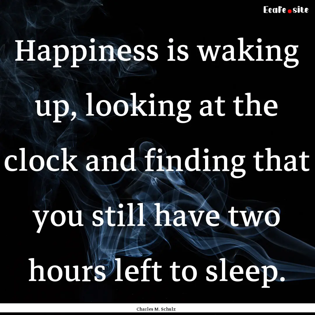 Happiness is waking up, looking at the clock.... : Quote by Charles M. Schulz