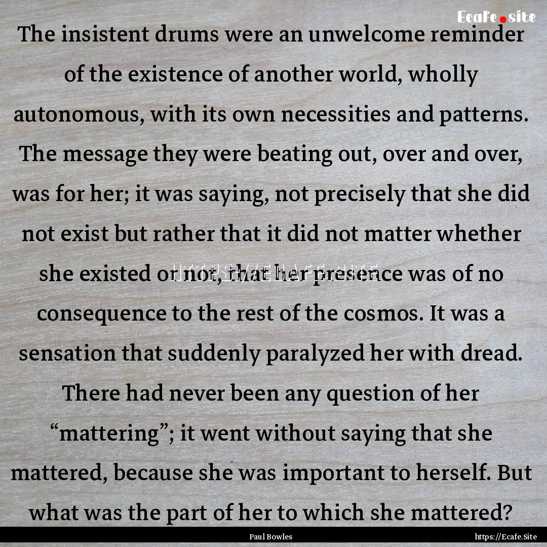 The insistent drums were an unwelcome reminder.... : Quote by Paul Bowles