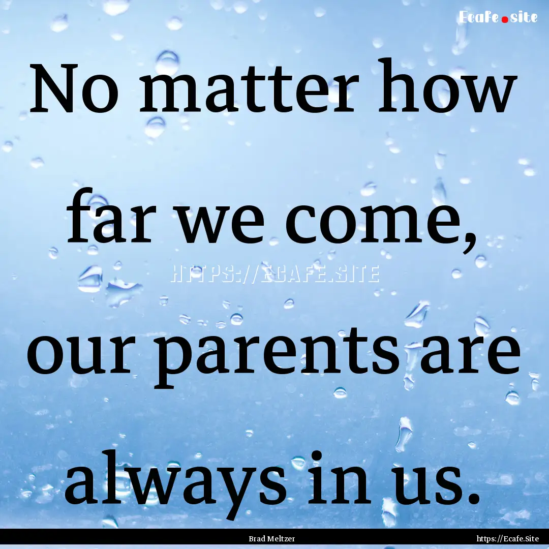 No matter how far we come, our parents are.... : Quote by Brad Meltzer