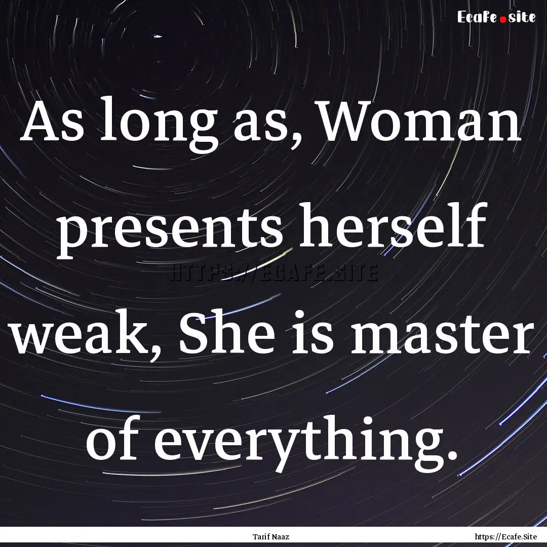 As long as, Woman presents herself weak,.... : Quote by Tarif Naaz