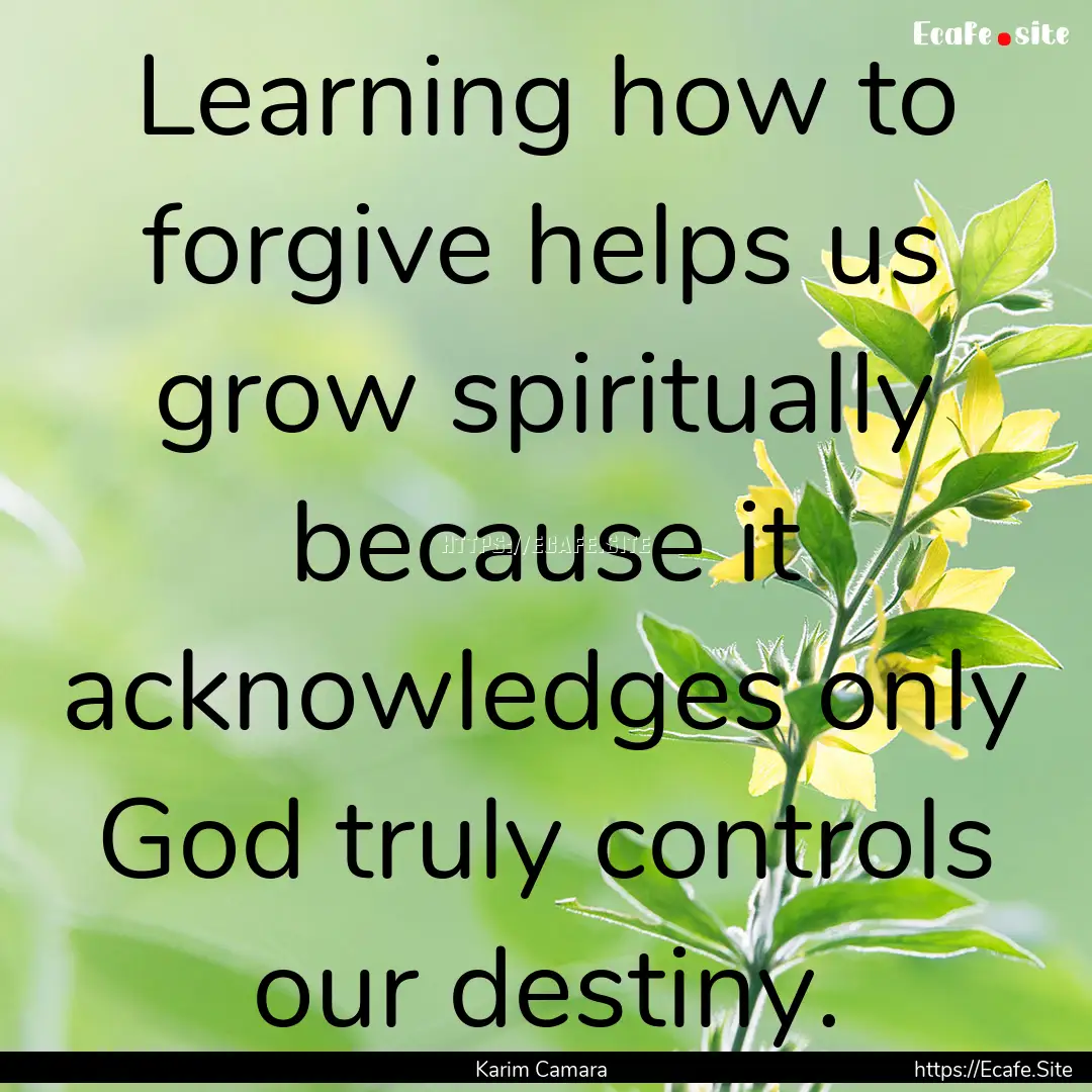 Learning how to forgive helps us grow spiritually.... : Quote by Karim Camara