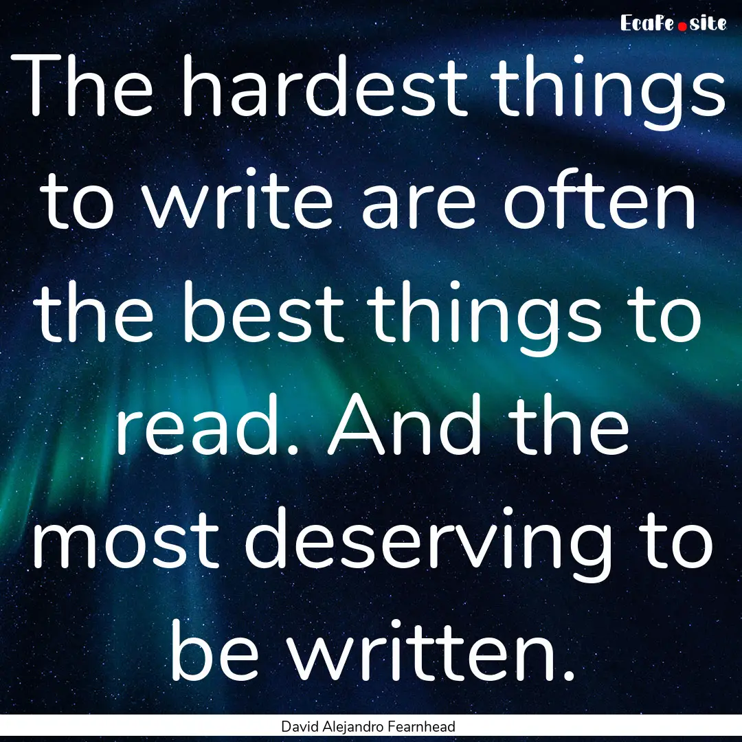 The hardest things to write are often the.... : Quote by David Alejandro Fearnhead