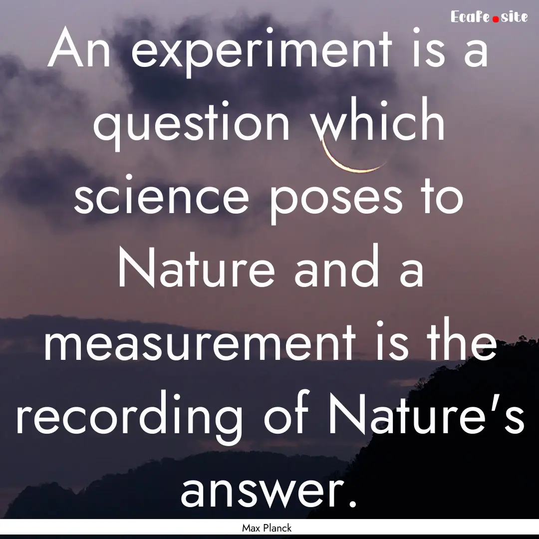 An experiment is a question which science.... : Quote by Max Planck