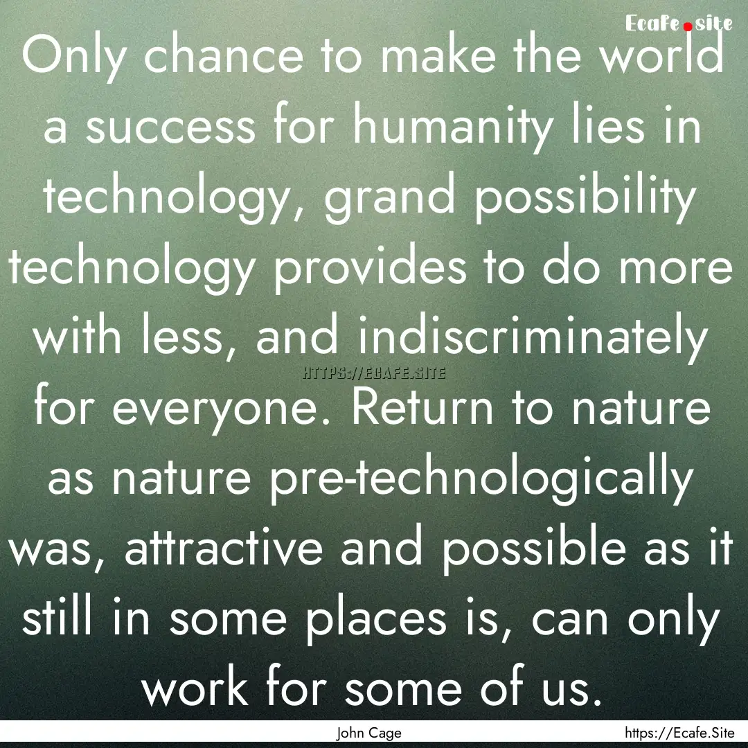 Only chance to make the world a success for.... : Quote by John Cage