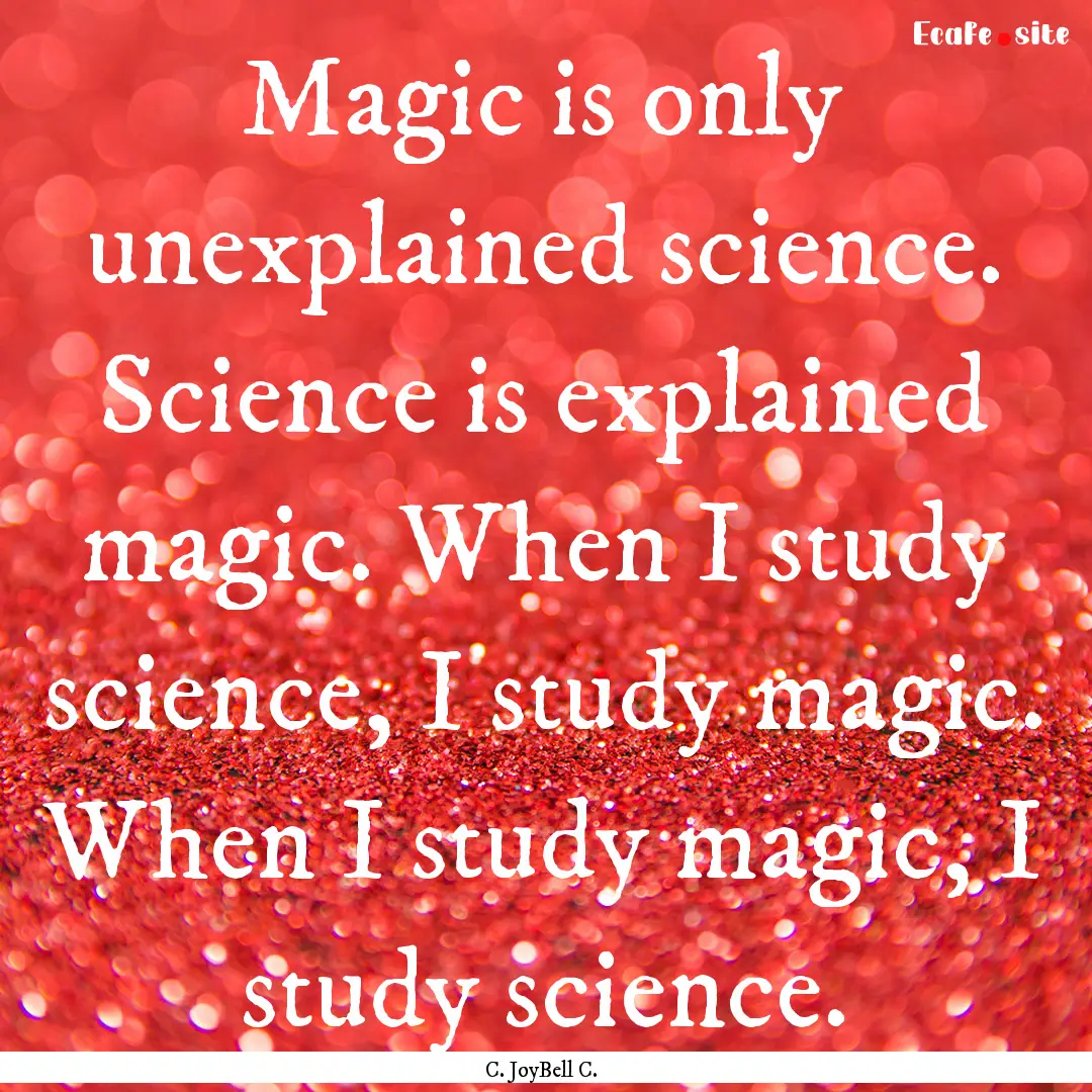 Magic is only unexplained science. Science.... : Quote by C. JoyBell C.