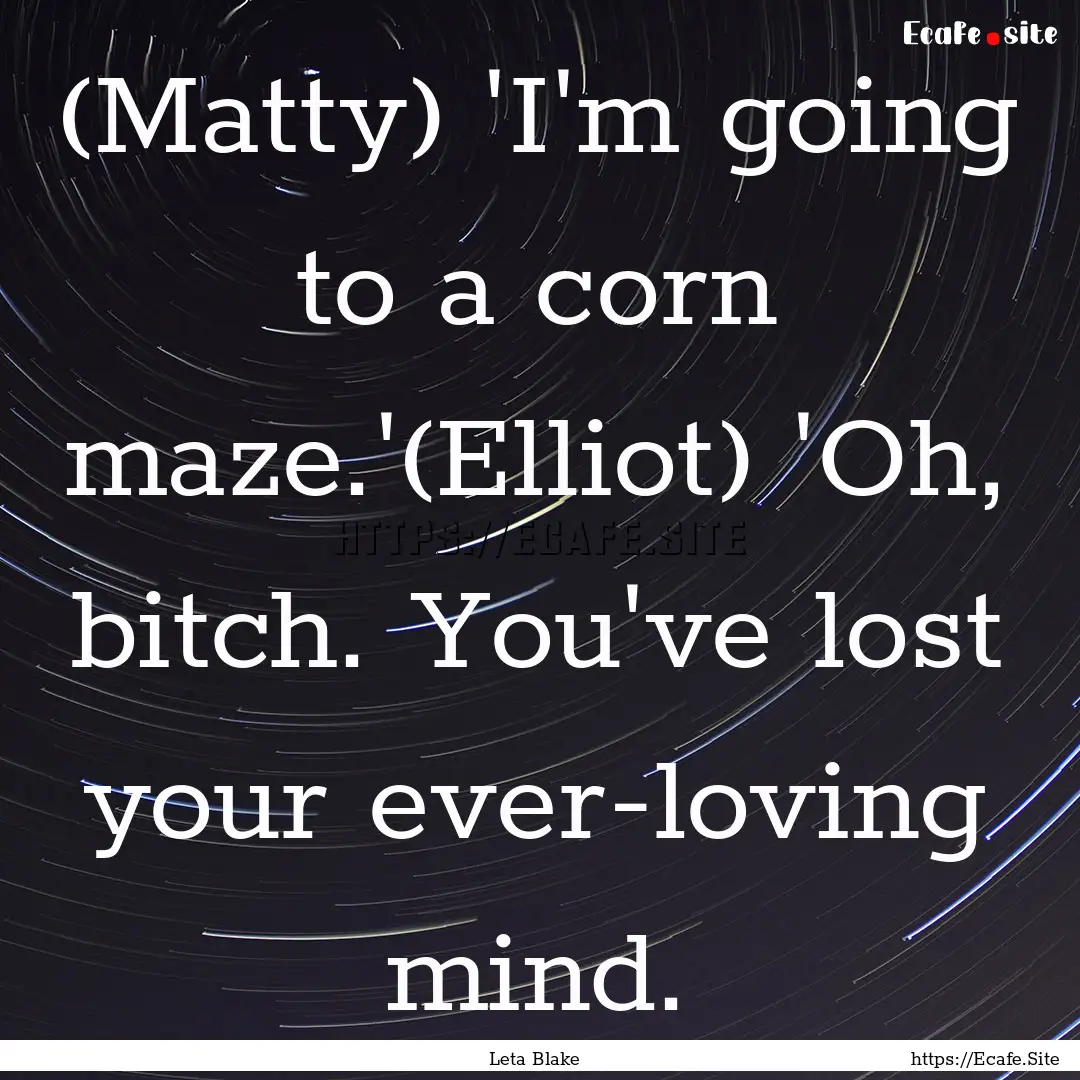 (Matty) 'I'm going to a corn maze.'(Elliot).... : Quote by Leta Blake