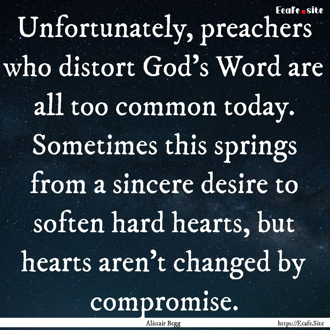 Unfortunately, preachers who distort God's.... : Quote by Alistair Begg