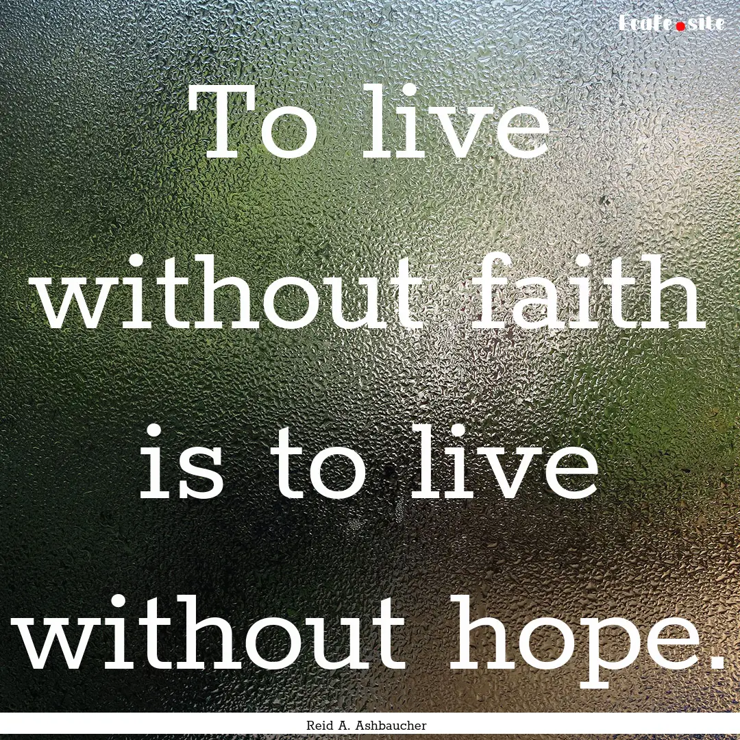 To live without faith is to live without.... : Quote by Reid A. Ashbaucher