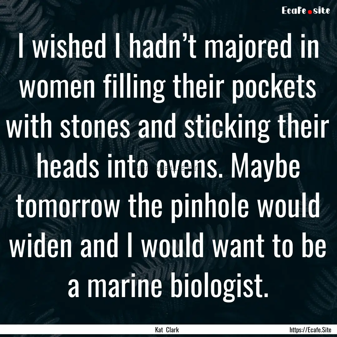 I wished I hadn’t majored in women filling.... : Quote by Kat Clark